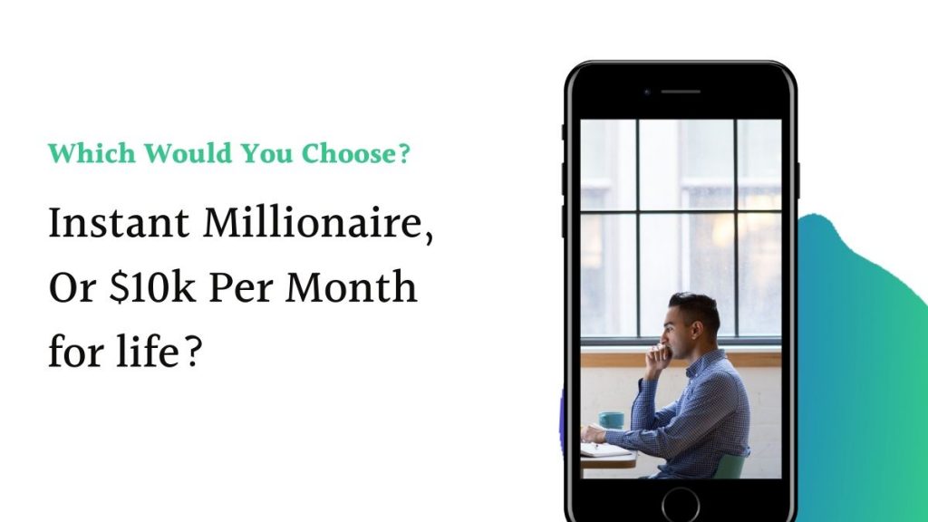 Which would you choose. Being an instant millionaire or $10k per month for life?