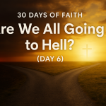 30 Days of Faith - Are We All Going To Hell (Day 6)