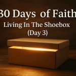 30 Days of Faith: Living In The Shoebox (Day 3) 30 Days of Faith Living In The Shoebox (Day 3)